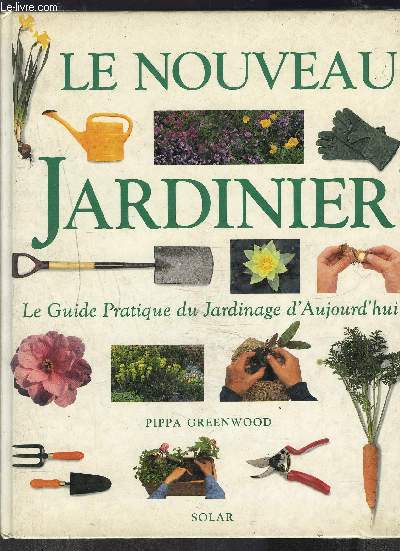 LE NOUVEAU JARDINIER- LE GUIDE PRATIQUE DU JARDINAGE D AUJOURD HUI