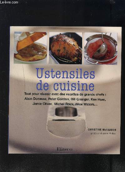 USTENSILES DE CUISINE- TOUT POUR REUSSIR AVEC DES RECETTES DE GRANDS CHEFS: ALAIN DUCASSE, PETER GORDON, BILL GRANGER, KEN HOM, JAMIE OLIVIER, MICHEL ROUX, ALICE WATERS...