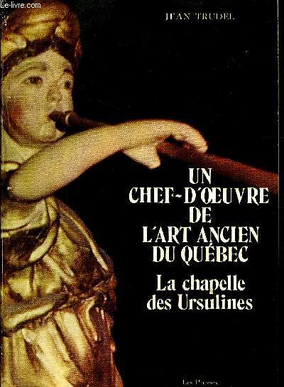 UN CHEF-D'OEUVRE DE L'ART ANCIEN DU QUEBEC - La chapelle des ursulines