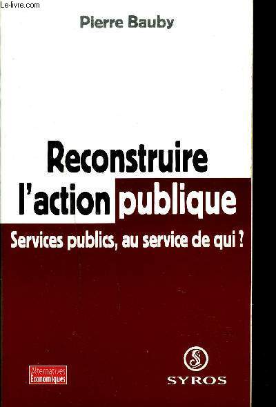 RECONSTRUIRE L'ACTOIN PUBLIQUE SERVICES PUBLICS, AU SERVICE DE QUI ?