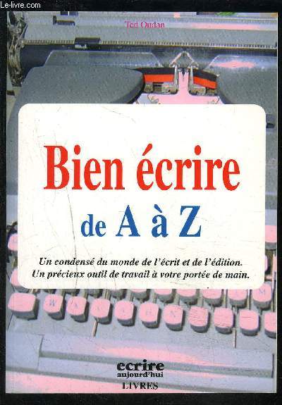 BIEN ECRIRE DE A A Z- UN CONDENSE DU MONDE DE L ECRIT ET DE L EDITION. UN PRECIEUX OUTIL DE TRAVAIL A VOTRE PORTEE DE MAIN