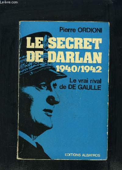 LE SECRET DE DARLAN 1940/1942- LE VRAI RIVAL DE DE GAULLE