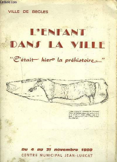 POCHETTE: L ENFANT DANS LA VILLE C ETAIT HIER LA PREHISTOIRE...EXPOSITION CENTRE MUNICIPAL JEAN LURCAT- VILLE DE BEGLES- DU 4 AU 31 NOVEMBRE 1980