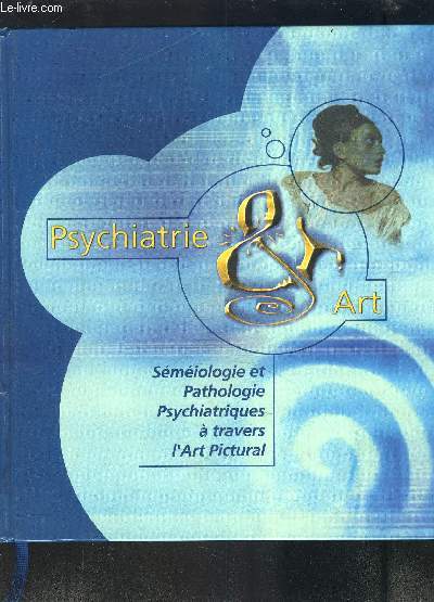 PSYCHIATRIE & ART - SEMEIOLOGIE ET PATHOLOGIE PSYCHIATRIQUES A TRAVERS L ART PICTURAL