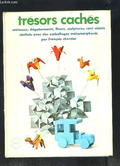 TRESORS CACHES- ANIMAUX, DEGUISEMENTS, FLEURS, SCULPTURES, CENT OBJETS REALISES AVEC DES EMBALLAGES METAMORPHOSES