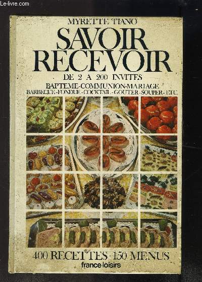 SAVOIR RECEVOIR- DE 2 A 200 INVITES- 400 RECETTES- 150 MENUS