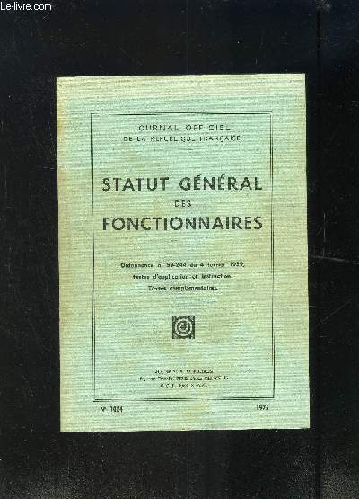 STATUT GENERAL DES FONCTIONNAIRES- JOURNAL OFFICIEL DE LA REPUBLIQUE FRANCAISE- ORDONNANCE N59-244 DU 4 FEV 1959- TEXTES D APPLICATION ET INSTRUCTION. TEXTES COMPLEMENTAIRES- N1024