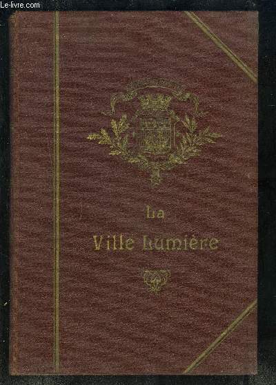 LA VILLE LUMIERE- ANECDOTES ET DOCUMENTS Historiques, Ethnographiques, Littraires, Artistiques, Commerciaux et Encyclopdiques.