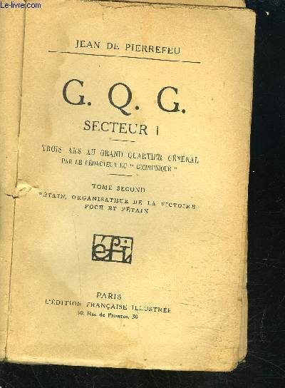G.Q.G. SECTEUR 1- 3 ANS AU QUARTIER GENERAL - TOME 2 PETAIN ORGANISATEUR DE LA VICTOIRE FOCH ET PETAIN