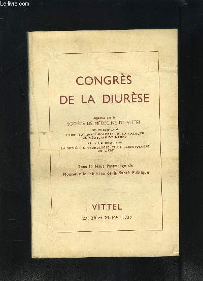 CONGRES DE LA DIURESE- ORGANISE PAR LA SOCIETE DE MEDECINE DE VITTEL SOUS LES AUSPICES DE L INTITUT D HYDROLOGIE DE LA FACULTE DE MEDECINE DE NANCY- 27, 28 ET 29 MAI 1939