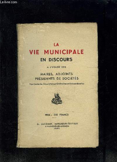 LA VIE MUNICIPALE EN DISCOURS A L USAGE DES MAIRES, ADJOINTS, PRESIDENTS DE SOCIETES- POUR TOUTES LES CIRCONSTANCES ORDINAIRES ET EXTRAORDINAIRES