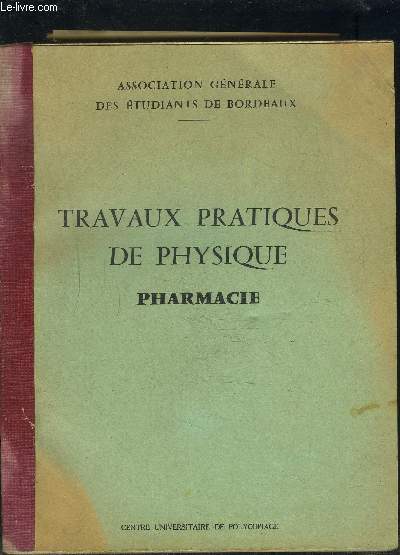 TRAVAUX PRATIQUES DE PHYSIQUE- PHARAMCIE- ASSOCIATION GENERALE DES ETUDIANTS DE BORDEAUX- DENSITE- POINT DE FUSION- PHOTOMETRIE- ...- CRYOSCOPIE- CONDUCTIVITE- ...- ETUDE DE LA LAMPE TRIODE- COMPTEUR GEIGER-MULLER...