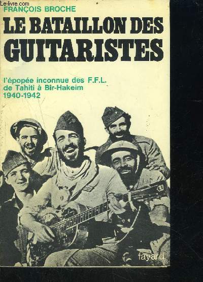 LE BATAILLON DES GUITARISTES- L EPOPEE INCONNUE DES FFL DE TAHITI A BIR HAKEIM 1940-1942