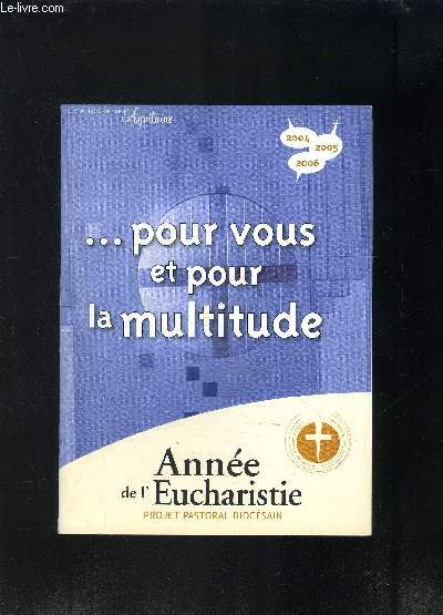 ...POUR VOUS ET POUR LA MULTITUDE- ANNEE DE L EUCHARISTIE- PROJET PASTORAL DIOCESAIN- NUMERO HORS SERIE DE L AQUITAINE- 2004.2005.2006- 1. Dieu difie et nourrit son peuple- 2. Jsus nourrit une foule- 3. Les rcits de l'institution de l'Eucharistie...