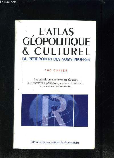 L ATLAS GEOPOLITIQUE ET CULTUREL DU PETIT ROBERT DES NOMS PROPRES- 100 CARTES- LES GRANDS ENJEUX DEMOGRAPHIQUES, ECONOMIQUES, POLITIQUES, SOCIAUX ET CULTURELS DU MONDE CONTEMPORAIN