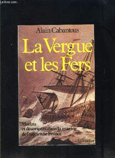 LA VERGUE ET LES FERS- MUTINS ET DESERTEURS DANS LA MARINE DE L ANCIENNE FRANCE