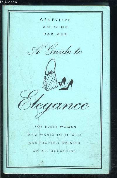 A GUIDE TO ELEGANCE FOR EVERY WOMAN WHO WANTS TO BE WELL AND PROPERLY DRESSED ON ALL OCCASIONS- Ouvrage en anglais