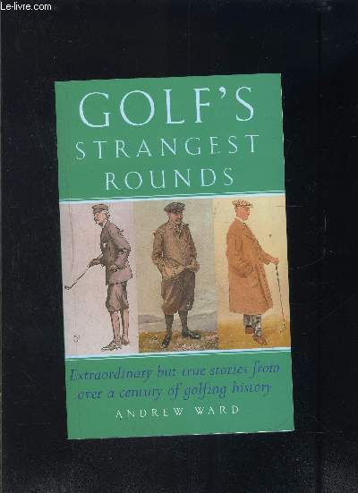 GOLF S STRANGEST ROUNDS- EXTRAORDINARY BUT TRUE STORIES FROM OVER A CENTURY OF GOLFING HISTORY- En anglais