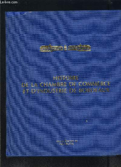 HISTOIRE DE LA CHAMBRE DE COMMERCE ET D INDUSTRIE DE BORDEAUX- DES ORIGINES A NOS JOURS 1705-1985