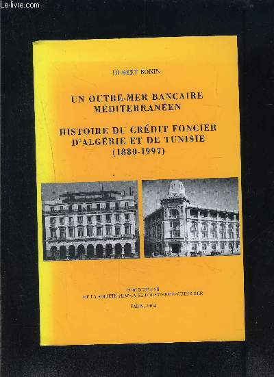 UN OUTRE MER BANCAIRE MEDITERRANEEN- HISTOIRE DU CREDIT FONCIER D ALGERIE ET DE TUNISIE 1880-1997