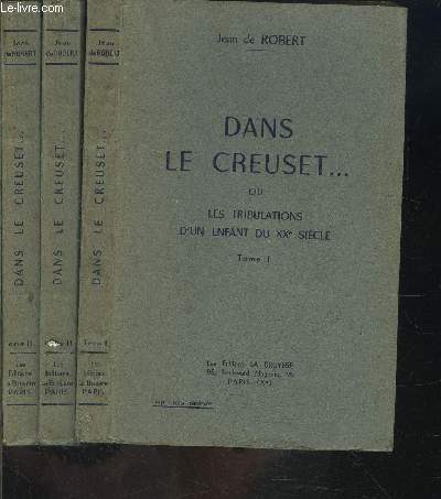 DANS LE CREUSET... OU TRIBULATION D UN ENFANT DU XXe SIECLE- 3 TOMES EN 3 VOLUMES- L'odysse marocaine- Le bagne de l'Europe / Saboteurs et maquisards / Les partisans reviendront