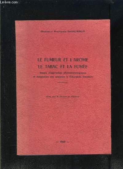 LE FUMEUR ET L AROME- LE TABAC ET LA FUMEE- ESSAIS D APPROCHES PHENOMENOLOGIQUES ET ADAPTATION DES ANALYSES A L EDUCATION SANITAIRE- THESE POUR LE DOCTORAT DE MEDECINE