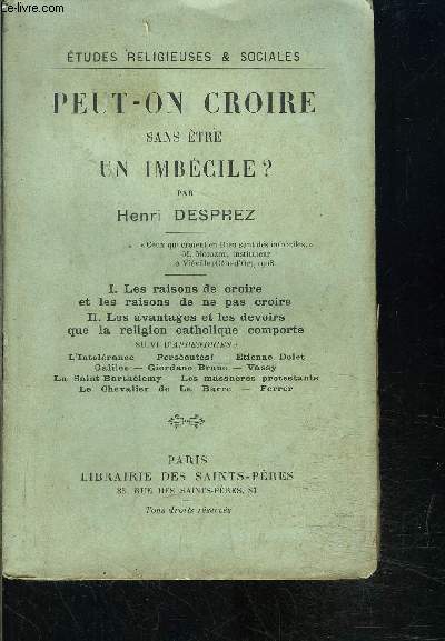 PEUT ON CROIRE SANS ETRE UN IMBECILE?- 1. LES RAISONS DE CROIRE ET LES RAISONS DE NE PAS CROIRE- 2. LES AVANTAGES ET LES DEVOIRS QUE LA RELIGION CATHOLIQUE COMPORTE...