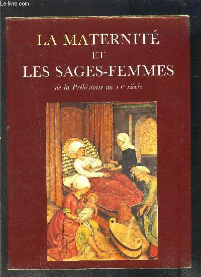 LA MATERNITE ET LES SAGES FEMMES DE LA PREHISTOIRE AU XXe S- TOME II (en 1 volume): 3me partie: Les sages-femmes en France - 4me partie: Biographies Bibliographie gnrale