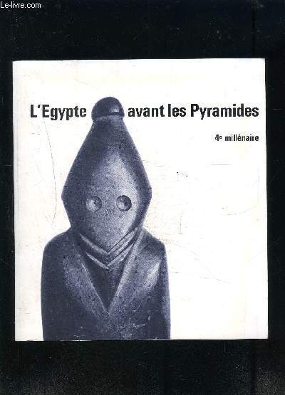 CATALOGUE D EXPOSITION: L EGYPTE AVANT LES PYRAMIDES 4e millnaire- Grand Palais 29 mai- 3 septembre 1973
