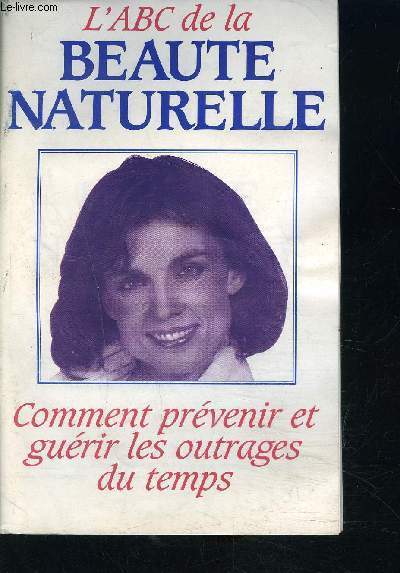 L ABC DE LA BEAUTE NATURELLE- COMMENT PREVENIR ET GUERIR LES OUTRAGES DU TEMPS