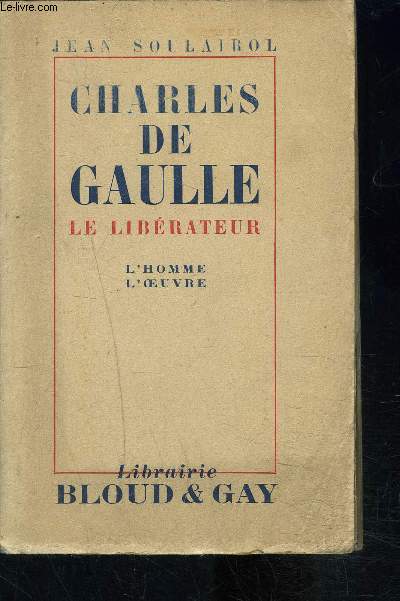 CHARLES DE GAULLE- LE LIBERATEUR- L HOMME- L OEUVRE