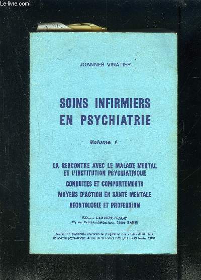 SOINS INFIRMIERS EN PSYCHIATRIE- VOLUME 1- LA RENCONTRE AVEC LE MALADE MENTAL ET L INSTITUTION PSYCHIATRIQUE- CONDUITES ET COMPORTEMENTS- MOYENS D ACTION EN SANTE MENTALE- DEONTOLOGIE ET PROFESSION