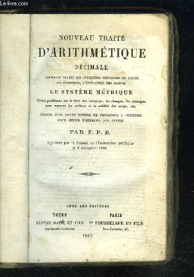 NOUVEAU TRAITE D ARITHMETIQUE DECIMALE CONTENANT TOUTES LES OPERATIONS ORDINAIRES DU CALCUL, LES FRACTIONS, L EXTRACTION DES RACINES- LE SYSTEME METRIQUE