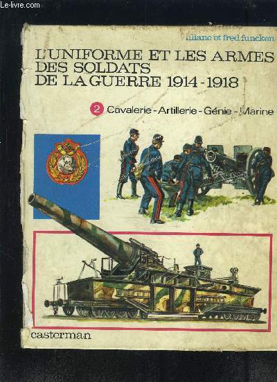 L UNIFORME ET LES ARMES DES SOLDATS DE LA GUERRE 1914-1918 / 2. CAVALERIE- ARTILLERIE- GENIE- MARINE