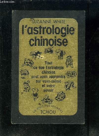 L ASTROLOGIE CHINOISE- TOUT CE L ASTROLOGIE CHINOISE PEUT VOUS APPRENDRE SUR VOUS MEME ET VOTRE AVENIR