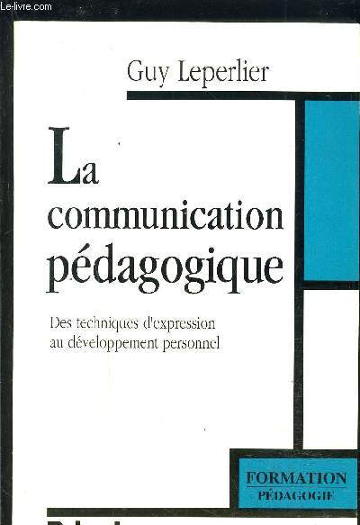 LA COMMUNICATION PEDAGOGIQUE- DES TECHNIQUES D EXPRESSION AU DEVELOPPEMENT PERSONNEL- FORMATION PEDAGOGIE