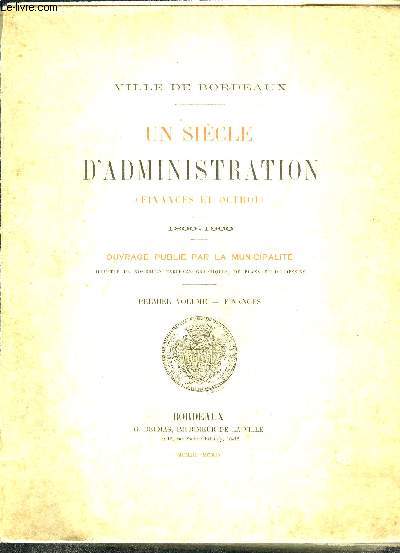 UN SIECLE D ADMINISTRATION- 2 TOMES EN 2 VOLUMES- FINANCES ET OCTROI- 1800-1900- 1er volume: Finances- 2me volume: Octroi- Ouvrage publi par la municipalit