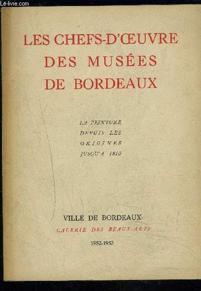 LES CHEFS D OEUVRE DES MUSEES DE BORDEAUX- LAPEINTURE DEPUIS LES ORIGINES JUSQU A 1810- GALERIE DES BEAUX ARTS 1952-1953