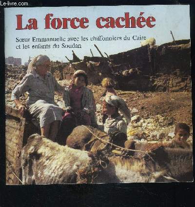 LA FORCE CACHEE- SOEUR EMMANUELLE AVEC LES CHIFFONNIERS DU CAIRE ET LES ENFANTS DU SOUDAN