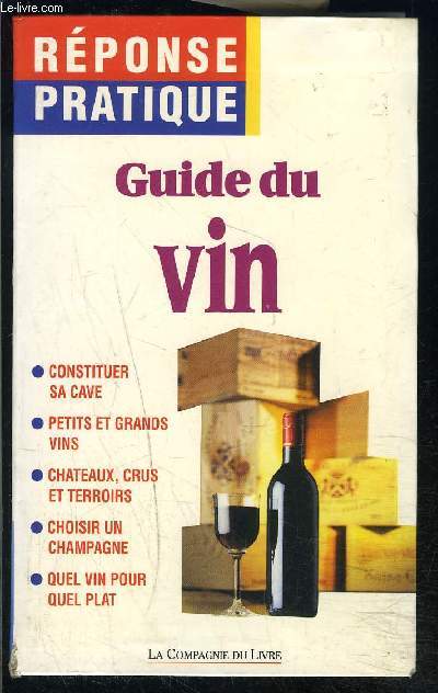 GUIDE DU VIN- REPONSE PRATIQUE- CONSTITUER SA CAVE- PETITS ET GRANDS VINS- CHATEAUX CRUS ET TERROIRS- CHOISIR UN CHAMPAGNE- QUEL VIN POUR QUEL PLAT