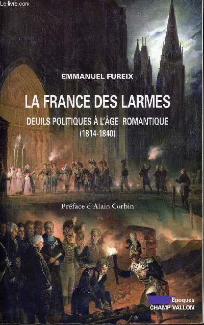 LA FRANCE DES LARMES - DEUILS POLITIQUES A L'AGE ROMANTIQUE - 1814-1840