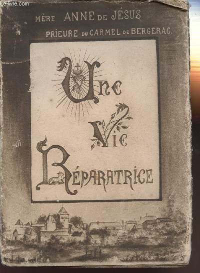UNE VIE REPARATRICE - MERE ANNE DE JESUS - PRIEURE DU CARMEL DE BERGERAC 1864-1928