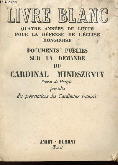 LIVRE BLANC - QUATRE ANNEES DE LUTTE POUR LA DEFENSE DE L'EGLISE HONGROISE - DOCUMENTS