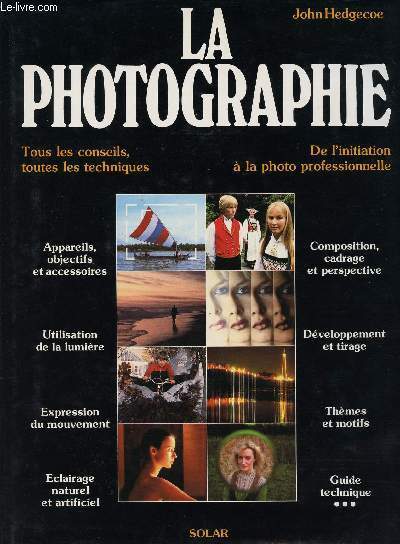 LA PHOTOGRAPHIE - TOUS LES CONSEILS, TOUTES LES TECHNIQUES - DE L'INITIATION A LA PHOTO PROFESSIONNELLE - APPAREILS, OBJECTIFS ET ACCESSOIRES - UTILISATION DE LA LUMIERE - EXPRESSION DU MOUVEMENT - ECLAIRAGE NATUREL ET ARTIFICIEL - COMPOSITION, CADRAGE