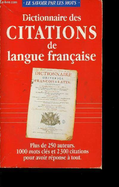 DICTIONNAIRE DES CITATIONS DE LANGUE FRANCAISE - PLUS DE 250 AUTEURS - 1000 MOTS CLES ET 2300 CITATIONS POUR AVOIR REPONSE A TOUT.