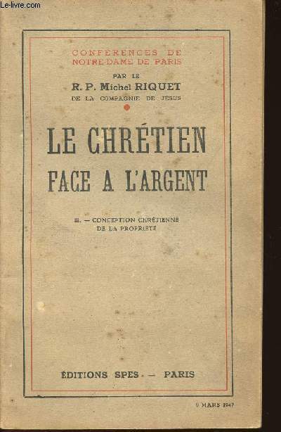 LE CHRETIEN FACE A L'ARGENT - TOME III - CONCEPTION CHRETIENNE DE LA PROPRIETE - 9 MARS 1947 - CONFERENCES DE NOTRE-DAME DE PARIS
