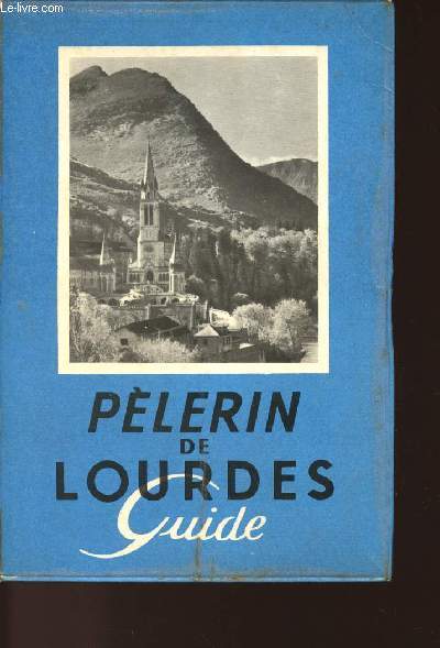 PELERIN DE LOURDES - GUIDE A TRAVERS LA GROTTE, LES SANCTUAIRES, LA VILLE ET LES ENVIRONS.