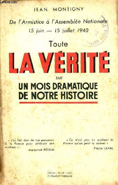 TOUTE LA VERITE SUR UN MOIS DRAMATIQUE DE NOTRE HISTOIRE - DE L'ARMISTICE A L'ASSEMBLEE NATIONALE 15 JUIN-15 JUILLET 1940