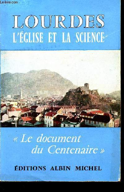 LOURDES L'EGLISE ET LA SCIENCE - L'ASSOCIATION DES AMIS DE LOURDES ET HISTOIRE ET TOURISME PRESENTENT : LE DOCUMENT DU CENTENAIRE.