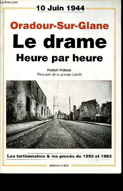 ORADOUR SUR GLANE - LE DRAME HEURE PAR HEURE - 10 JUIN 1944 - LES TORTIONNAIRES & LES PROCES DE 1953 ET 1983